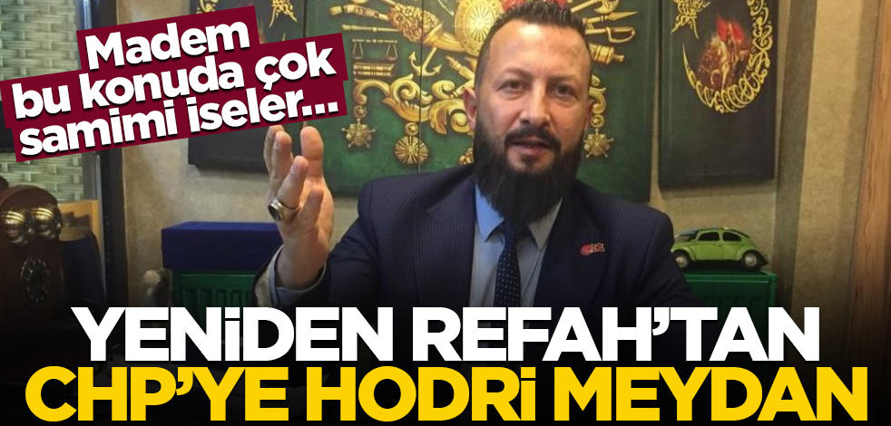 Madem bu konuda çok samimi iseler… Yeniden Refah’tan CHP’ye hodri meydan