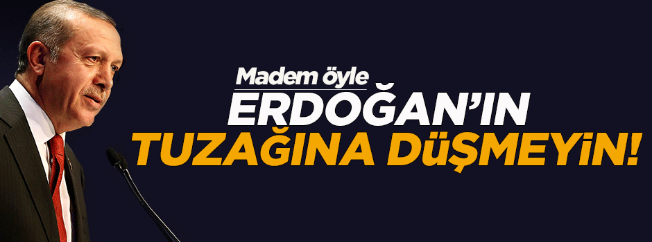 'Madem öyle Erdoğan'ın tuzağına düşmeyin'
