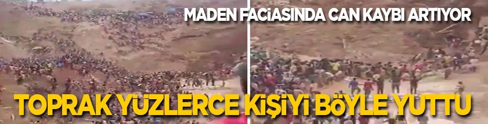Maden faciasında can kaybı artıyor: Toprak yüzlerce kişiyi böyle yuttu