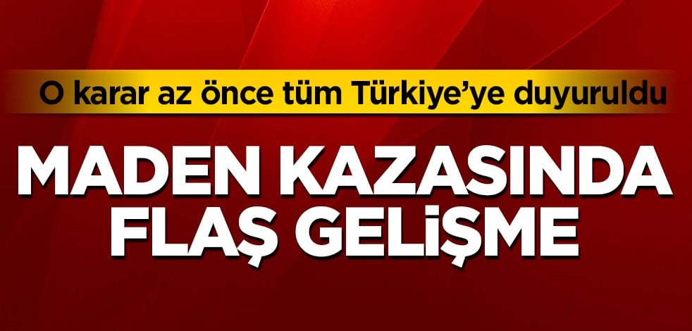 Maden kazasında flaş gelişme! O karar az önce tüm Türkiye’ye duyuruldu