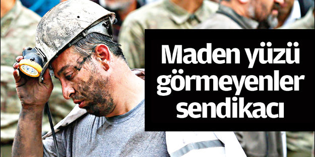 Maden yüzü görmeyenler sendikacı