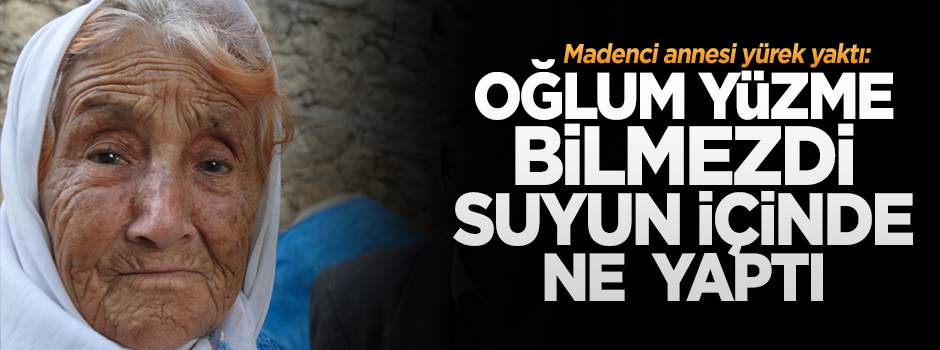 Madenci annesi yürek yaktı