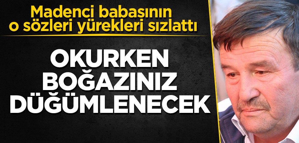 Madenci babasının o sözleri yürekleri sızlattı! Okurken boğazınız düğümlenecek