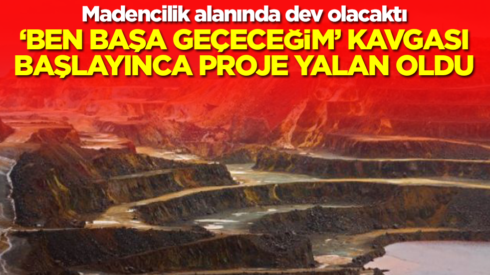 Madencilik alanında dev olacaktı: 'Ben başa geçeceğim' kavgası patlayınca proje yalan oldu