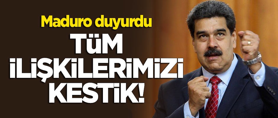 Maduro duyurdu: Tüm ilişkilerimizi kestik