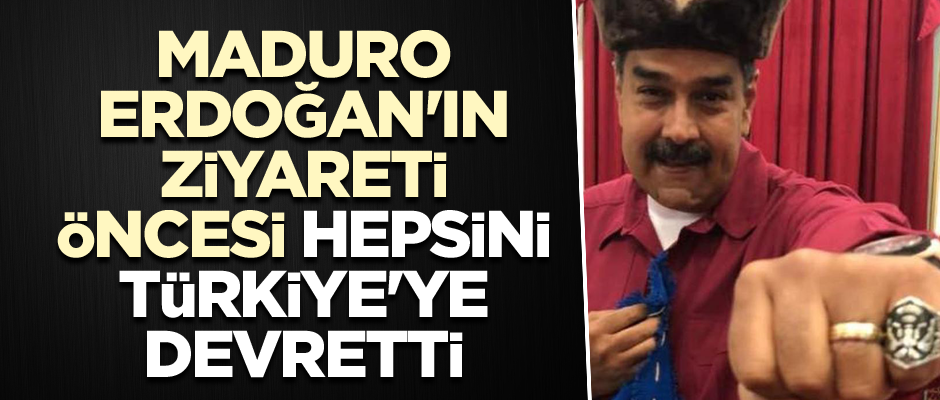 Maduro, Erdoğan'ın ziyareti öncesi hepsini Türkiye'ye devretti