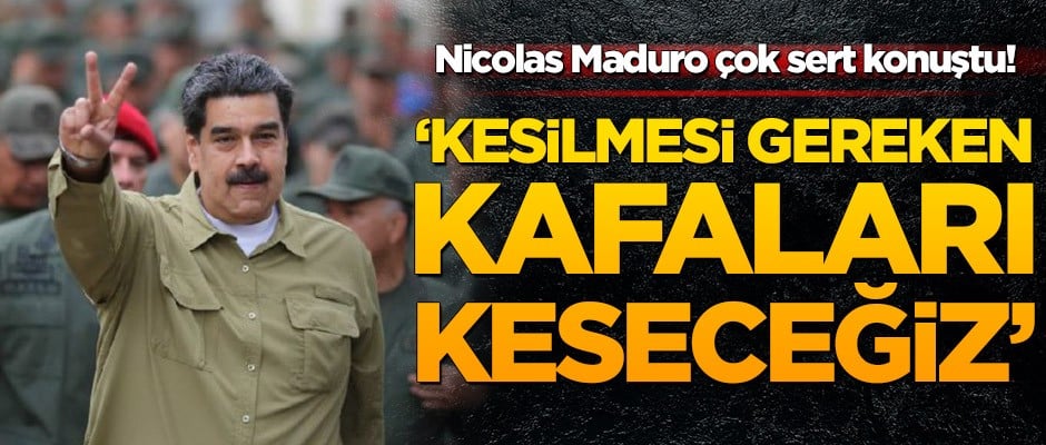 Maduro: Kesilmesi gereken kafaları keseceğiz!