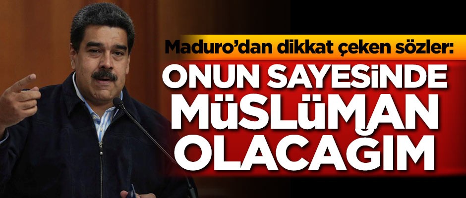 Maduro'dan dikkat çeken sözler: Onun sayesinde Müslüman olacağım