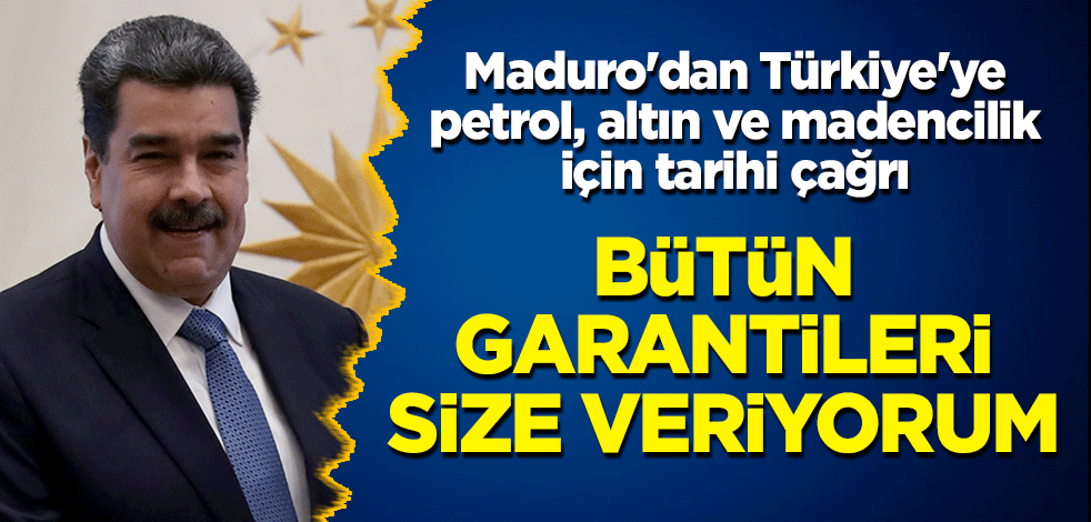 Maduro'dan Türkiye'ye petrol, altın ve madencilik için tarihi çağrı: Bütün garantileri size veriyorum