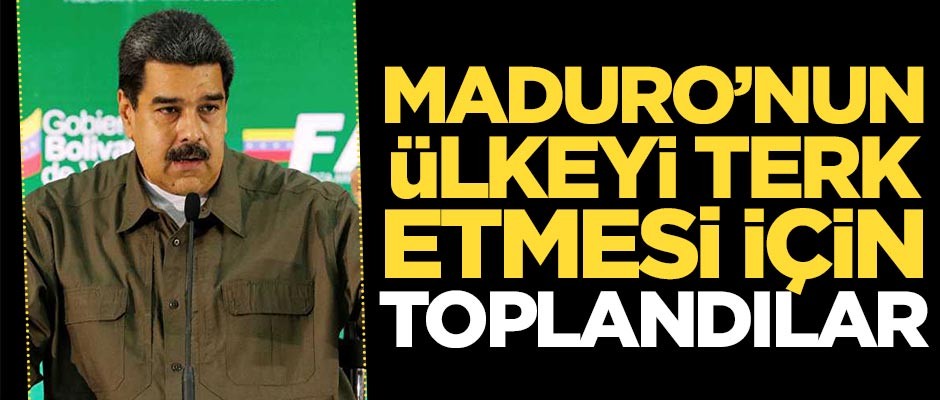 Maduro'yu ülkeden çıkarmak için toplandılar
