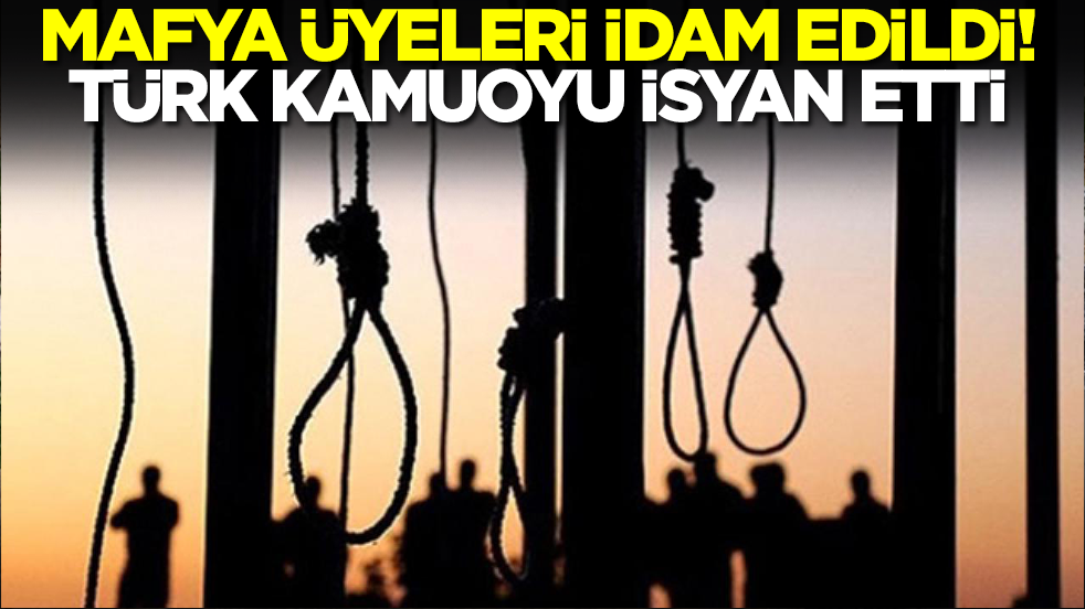 Mafya üyeleri idam edildi! Türk kamuoyu isyan etti