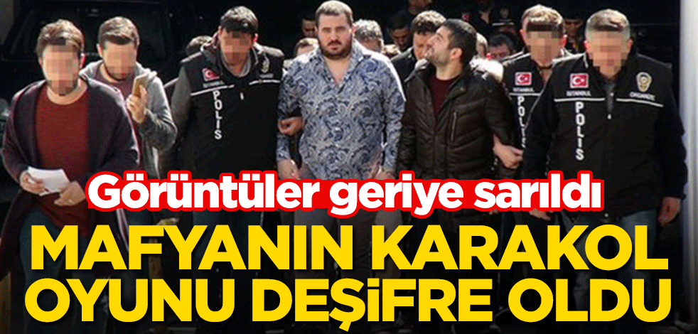 Mafyanın karakol oyunu deşifre oldu! Görüntüler geriye sarıldı