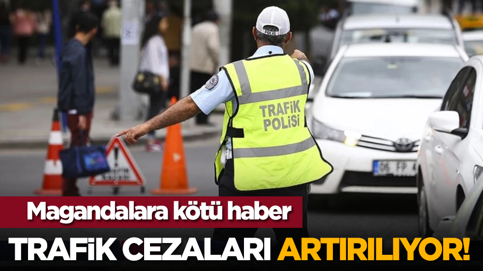Magandalara kötü haber: Trafik cezaları artırılıyor