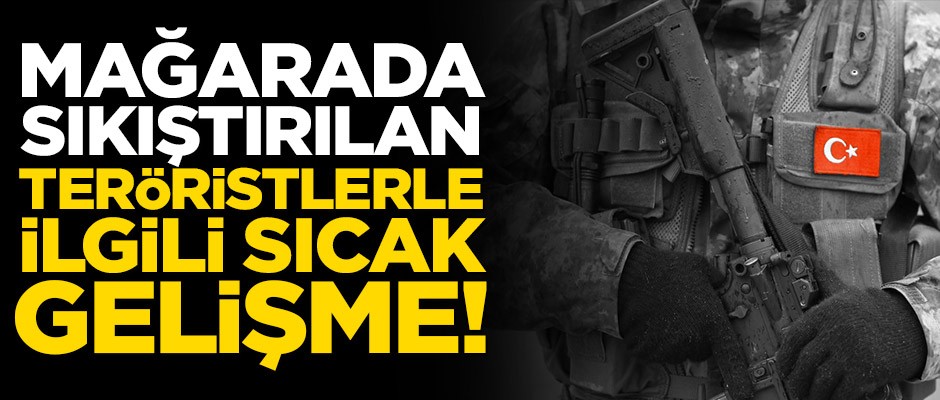 Mağarada sıkıştırılan teröristlerle ilgili sıcak gelişme