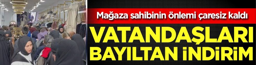  Mağaza sahibinin önlemi çaresi kaldı: Vatandaşları bayıltan indirim