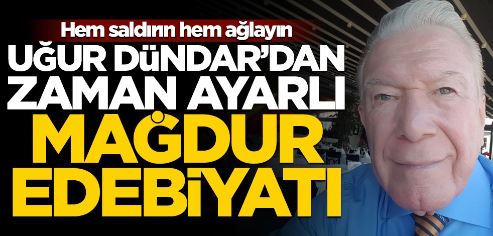 Hem saldırın hem ağlayın! Uğur Dündar’dan zaman ayarlı mağdur edebiyatı