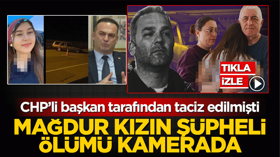 Mağdur kız Elif Tuana’nın şüpheli ölümü kamerada! CHP’li başkan tarafından taciz edilmişti