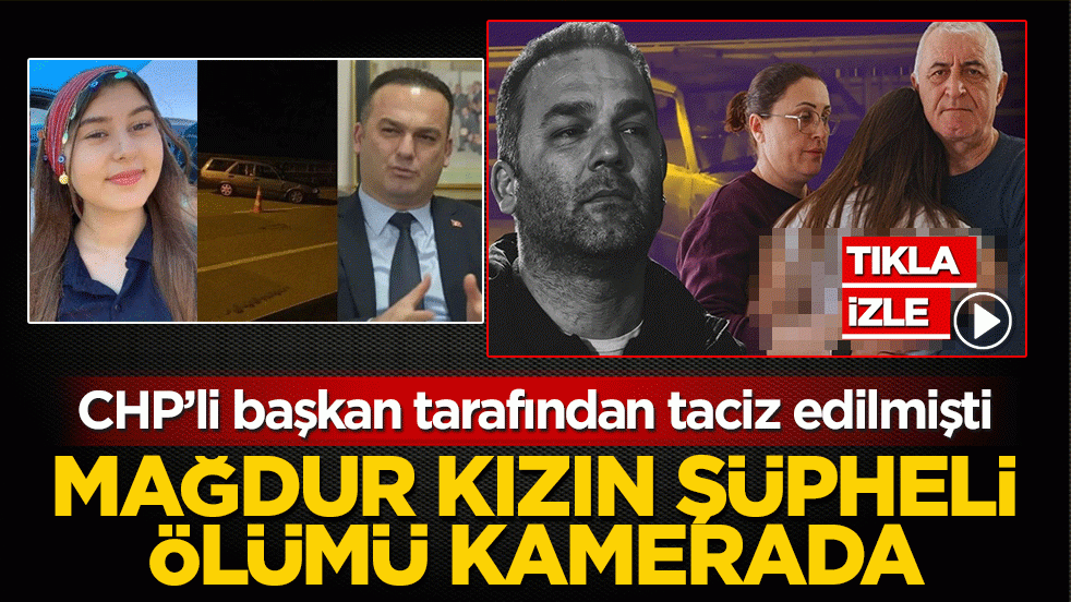 Mağdur kız Elif Tuana’nın şüpheli ölümü kamerada! CHP’li başkan tarafından taciz edilmişti