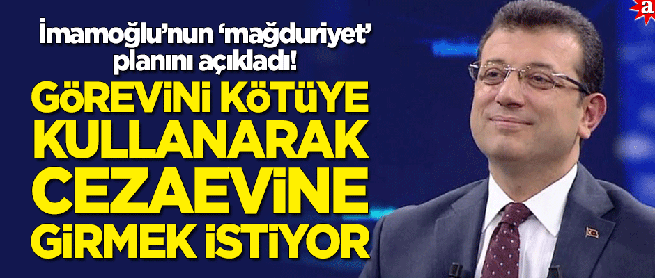 'Mağduriyet' planını açıkladı! "İmamoğlu görevini kötüye kullanarak cezaevine girmek istiyor"