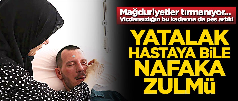Yatalak hastaya bile nafaka zulmü