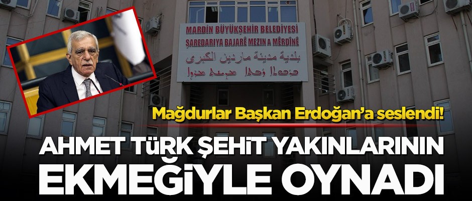 Mağdurlar Başkan Erdoğan’a seslendi! Ahmet Türk şehit yakınlarının ekmeğiyle oynadı