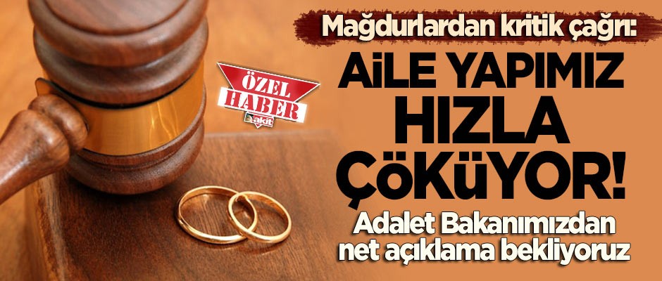 Mağdurlardan kritik çağrı: Aile yapımız hızla çöküyor! Adalet Bakanımızdan net bir açıklama bekliyoruz