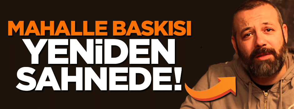 Mahalle baskısı yeniden sahnede!