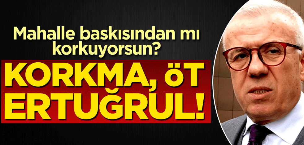 Mahalle baskısından mı korkuyorsun? Korkma, öt Ertuğrul!