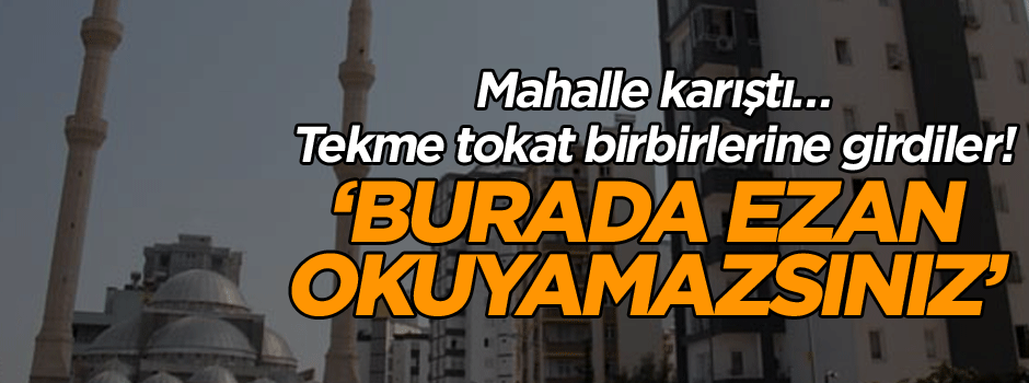 Mahalle karıştı… Tekme tokat birbirlerine girdiler! ‘Burada ezan okuyamazsınız’