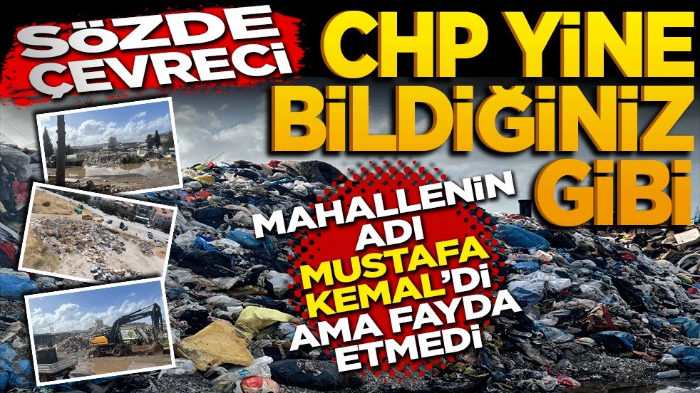 Mahallenin adı Mustafa Kemal’di ama fayda etmedi: Sözde Çevreci CHP yine bildiğiniz gibi
