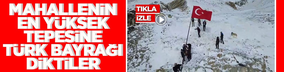 Mahallenin en yüksek tepesine Türk bayrağı diktiler