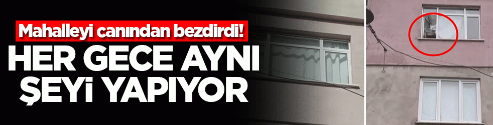 Mahalleyi canından bezdirdi! Her gece aynı şeyi yapıyor