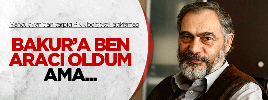 Mahçupyan: Bakur belgeseli için ben aracı oldum ama...