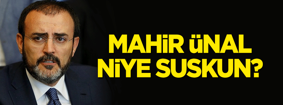 Mahir Ünal niye suskun?