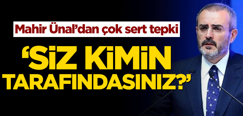 Mahir Ünal’dan CHP'ye çok sert tepki! ‘Siz kimin tarafındasınız?’