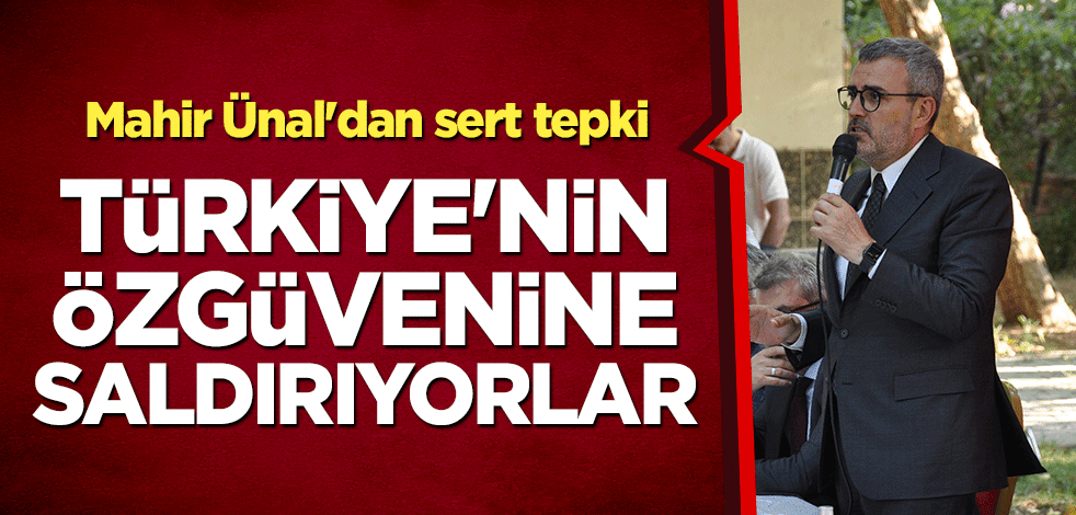 Mahir Ünal'dan sert tepki: Türkiye'nin özgüvenine saldırıyorlar