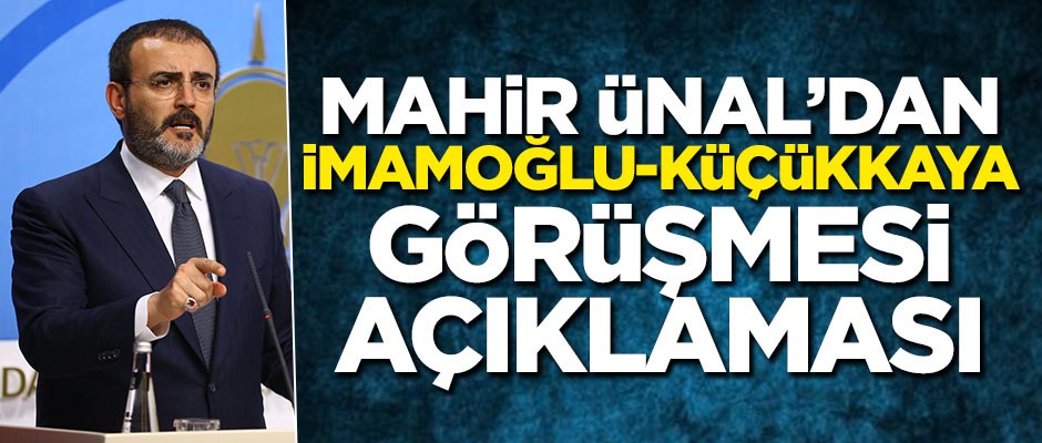 Mahir Ünal'dan tartışılan İmamoğlu-Küçükkaya görüşmesi açıklaması