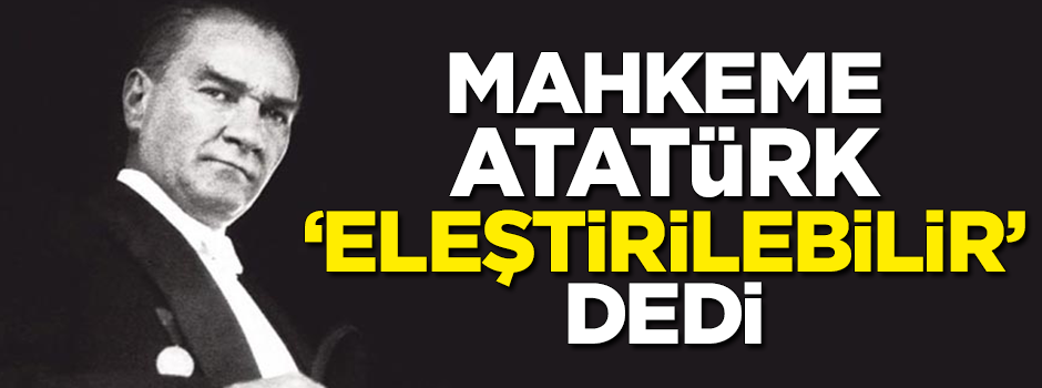 Mahkeme, Atatürk ‘eleştirilebilir’ dedi