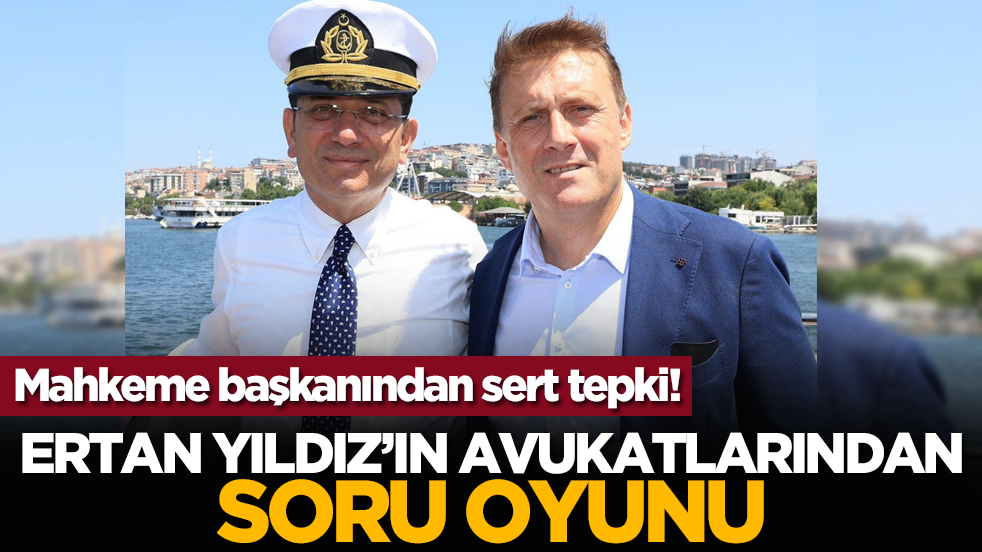 Mahkeme başkanından sert tepki! Ertan Yıldız’ın avukatlarından soru oyunu