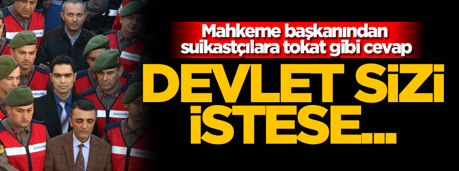 Mahkeme başkanından suikastçıya tokat gibi cevap!