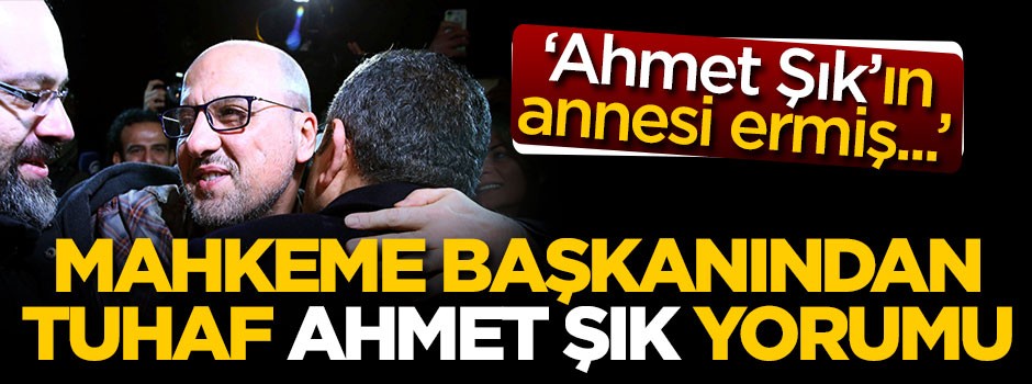 Mahkeme başkanından tuhaf 'Ahmet Şık' yorumu