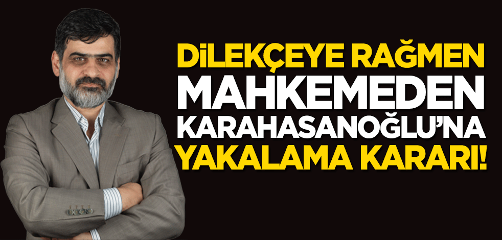 Mahkeme, dilekçeye rağmen Ali Karahasanoğlu'na yakalama kararı çıkardı!