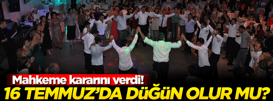 Mahkeme kararını verdi: 16 Temmuz’da düğün yapılamazdı