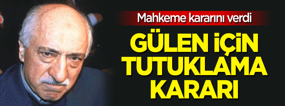 Mahkeme kararını verdi: Gülen için tutuklama kararı!