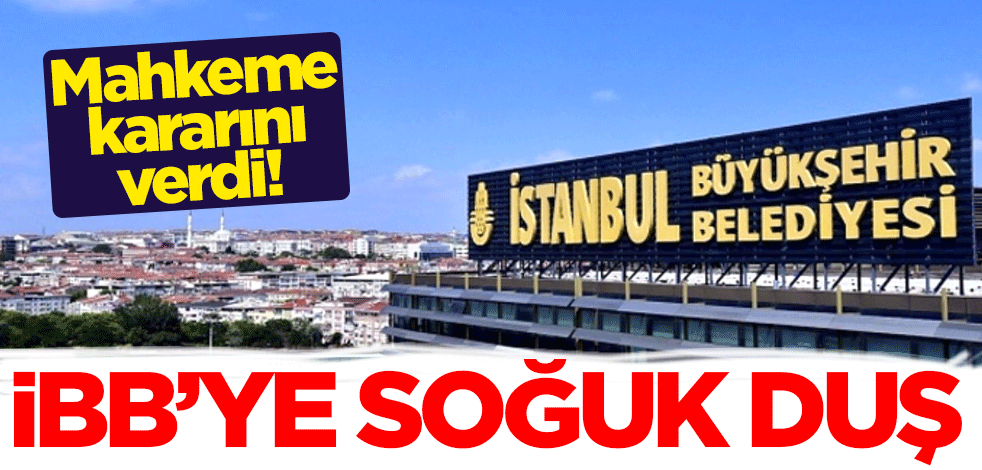 Mahkeme kararını verdi! İBB'ye soğuk duş