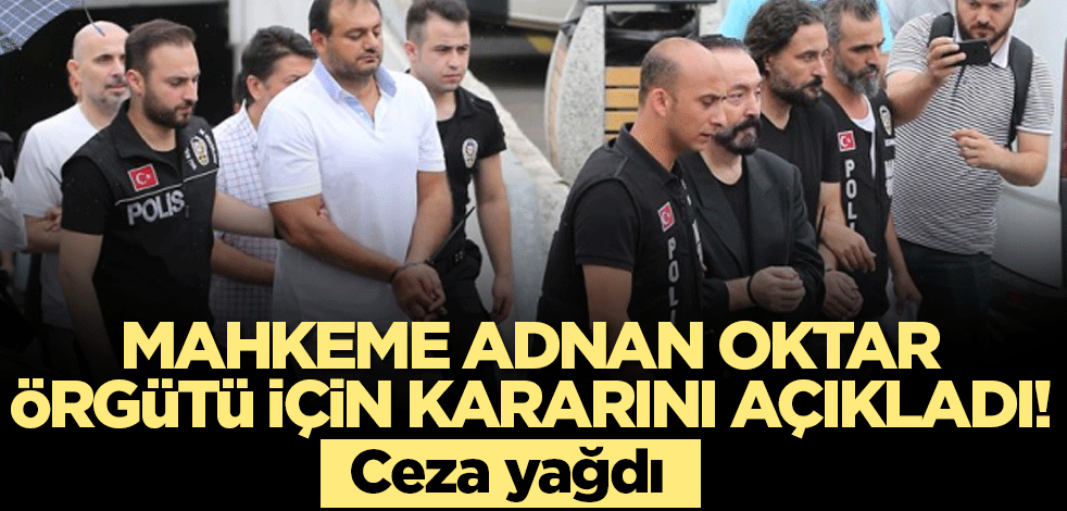 Mahkeme Oktar örgütü için kararını açıkladı! Ceza yağdı