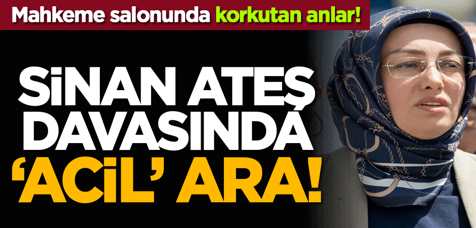 Mahkeme salonunda korkutan anlar! Sinan Ateş duruşmasında 'acil' ara!