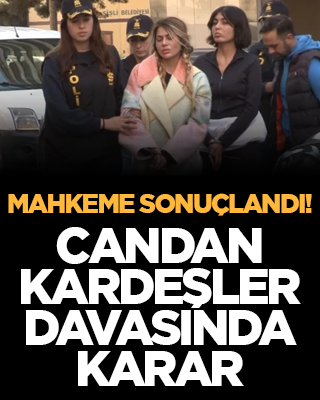 Mahkeme sonuçlandı! Candan kardeşler davasında karar