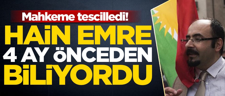 Mahkeme tescilledi! Hain Emre 4 ay önceden biliyordu