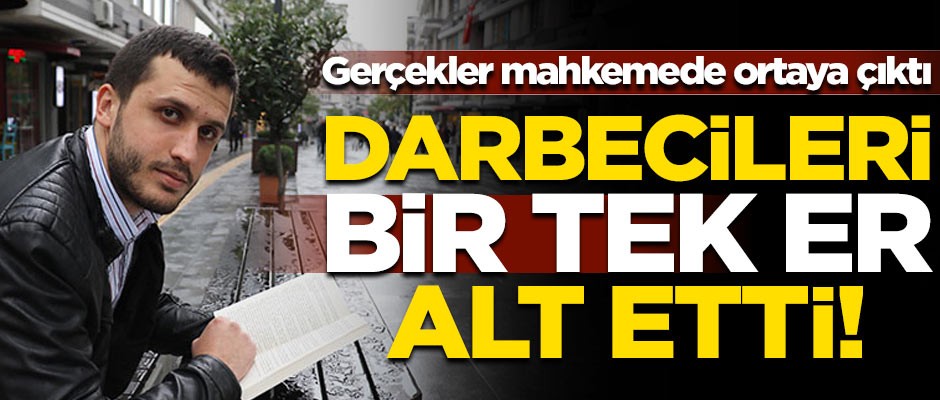 Mahkemede ortaya çıktı! Hain darbecileri bir tek er alt etti